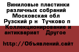  Виниловые пластинки различных собраний - Московская обл., Рузский р-н, Тучково п. Коллекционирование и антиквариат » Другое   